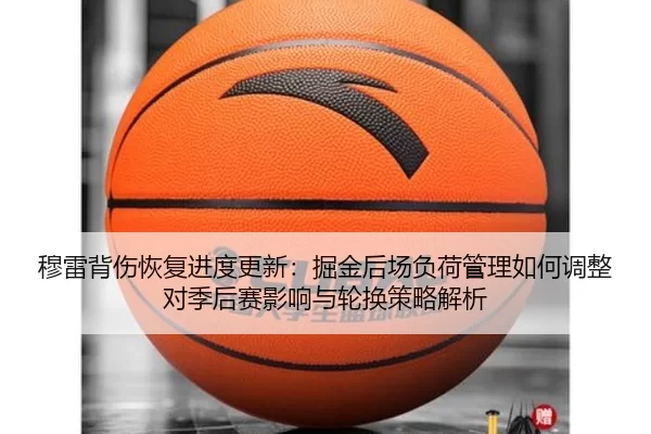 穆雷背伤恢复进度更新：掘金后场负荷管理如何调整对季后赛影响与轮换策略解析