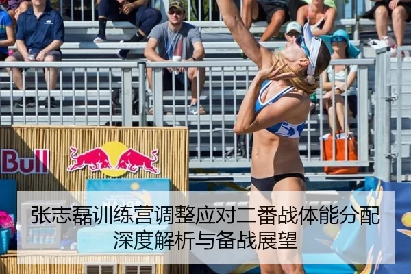 张志磊训练营调整应对二番战体能分配深度解析与备战展望